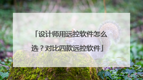 设计师用远控软件怎么选？对比四款远控软件