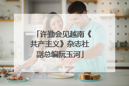 许勤会见越南《共产主义》杂志社副总编阮玉河