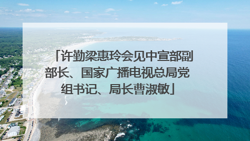 许勤梁惠玲会见中宣部副部长、国家广播电视总局党组书记、局长曹淑敏