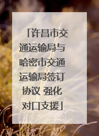 许昌市交通运输局与哈密市交通运输局签订协议 强化对口支援