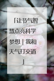 让节气智慧点亮科学梦想｜我和天气打交道