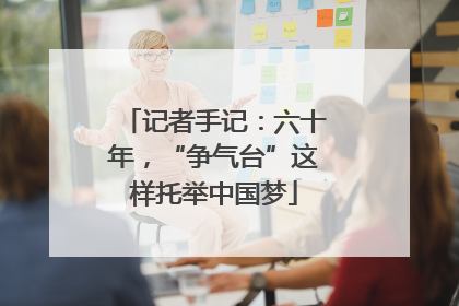 记者手记：六十年，“争气台”这样托举中国梦