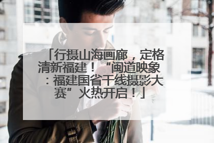 行摄山海画廊，定格清新福建！“闽道映象：福建国省干线摄影大赛”火热开启！