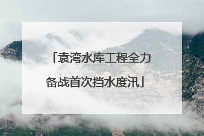 袁湾水库工程全力备战首次挡水度汛