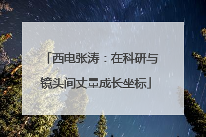 西电张涛:在科研与镜头间丈量成长坐标
