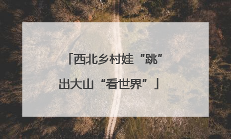 西北乡村娃“跳”出大山“看世界”