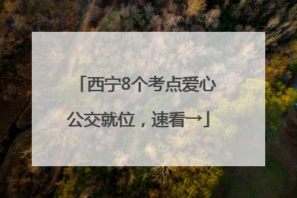 西宁8个考点爱心公交就位，速看→