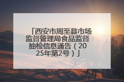 西安市周至县市场监督管理局食品监督抽检信息通告（2025年第2号）