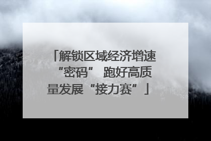 解锁区域经济增速“密码” 跑好高质量发展“接力赛”