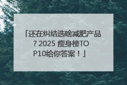 还在纠结选啥减肥产品？2025 瘦身榜TOP10给你答案！