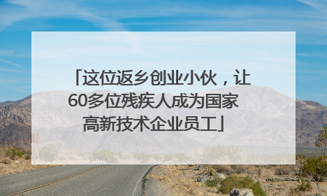 这位返乡创业小伙，让60多位残疾人成为国家高新技术企业员工