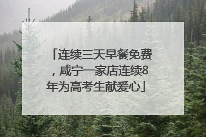 连续三天早餐免费，咸宁一家店连续8年为高考生献爱心