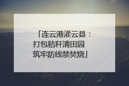 连云港灌云县：打包秸秆清田园 筑牢防线禁焚烧