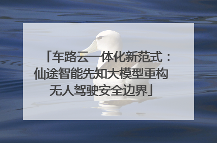 车路云一体化新范式：仙途智能先知大模型重构无人驾驶安全边界