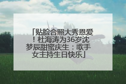 贴脸合照大秀恩爱！杜海涛为36岁沈梦辰甜蜜庆生：歌手女主持生日快乐