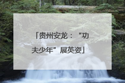 贵州安龙：“功夫少年”展英姿