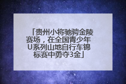 贵州小将驰骋金陵赛场，在全国青少年U系列山地自行车锦标赛中勇夺3金