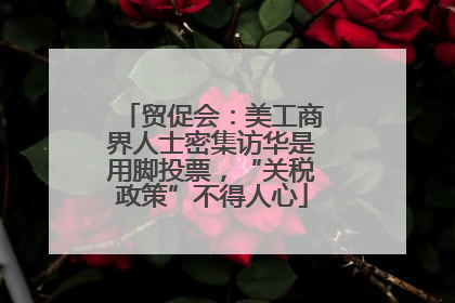 贸促会：美工商界人士密集访华是用脚投票，“关税政策”不得人心