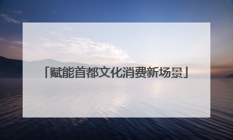 赋能首都文化消费新场景