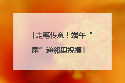 走笔传意！端午“扇”递邻里祝福