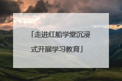 走进红船学堂沉浸式开展学习教育