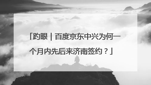 趵眼｜百度京东中兴为何一个月内先后来济南签约？