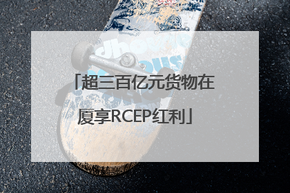 超三百亿元货物在厦享RCEP红利