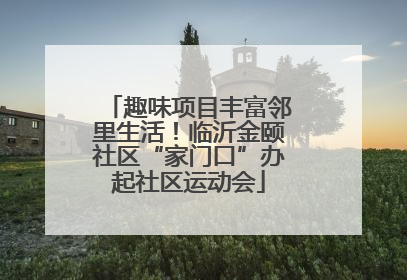 趣味项目丰富邻里生活！临沂金颐社区“家门口”办起社区运动会