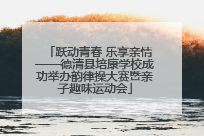 跃动青春 乐享亲情——德清县培康学校成功举办韵律操大赛暨亲子趣味运动会