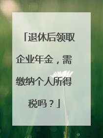 退休后领取企业年金，需缴纳个人所得税吗？
