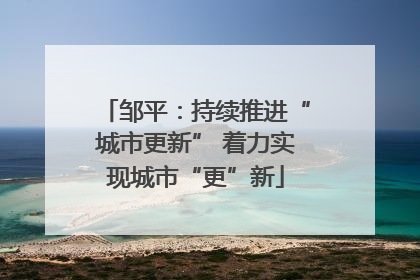 邹平：持续推进“城市更新” 着力实现城市“更”新