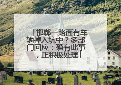 邯郸一路面有车辆掉入坑中？多部门回应：确有此事，正积极处理