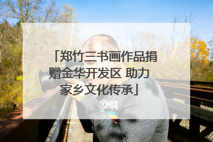 郑竹三书画作品捐赠金华开发区 助力家乡文化传承