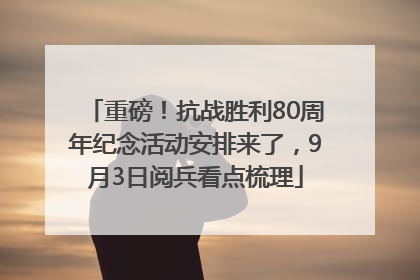 重磅！抗战胜利80周年纪念活动安排来了，9月3日阅兵看点梳理