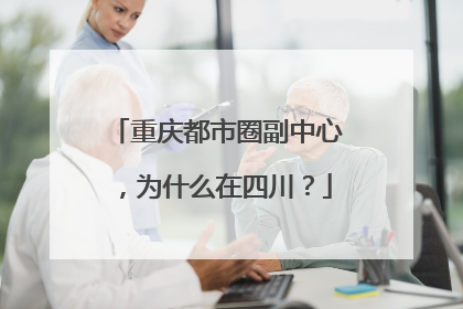 重庆都市圈副中心，为什么在四川？