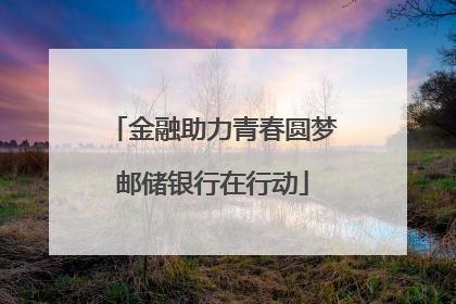 金融助力青春圆梦邮储银行在行动