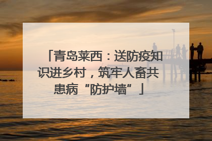 青岛莱西：送防疫知识进乡村，筑牢人畜共患病“防护墙”