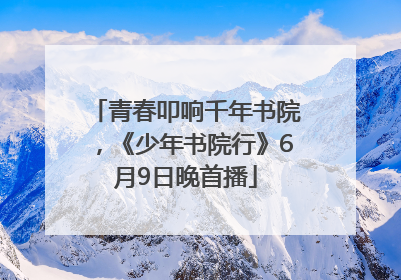 青春叩响千年书院，《少年书院行》6月9日晚首播
