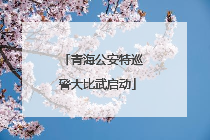 青海公安特巡警大比武启动