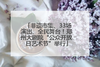 非遗市集、33场演出、全民舞台！郑州大剧院“公众开放日艺术节”举行