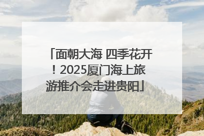 面朝大海 四季花开！2025厦门海上旅游推介会走进贵阳