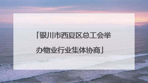 银川市西夏区总工会举办物业行业集体协商