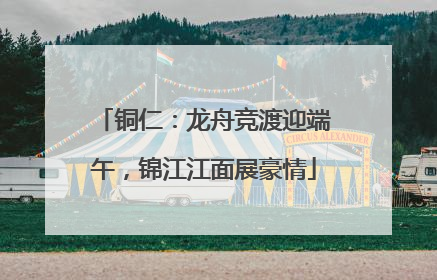 铜仁：龙舟竞渡迎端午，锦江江面展豪情