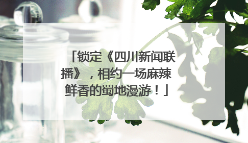 锁定《四川新闻联播》，相约一场麻辣鲜香的蜀地漫游！