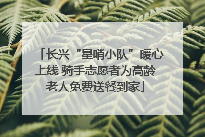 长兴“星哨小队”暖心上线 骑手志愿者为高龄老人免费送餐到家