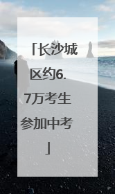 长沙城区约6.7万考生参加中考