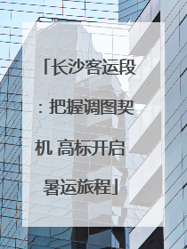 长沙客运段：把握调图契机 高标开启暑运旅程