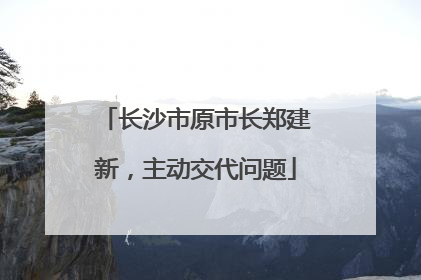 长沙市原市长郑建新，主动交代问题