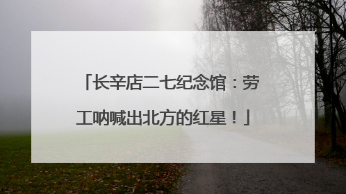 长辛店二七纪念馆：劳工呐喊出北方的红星！