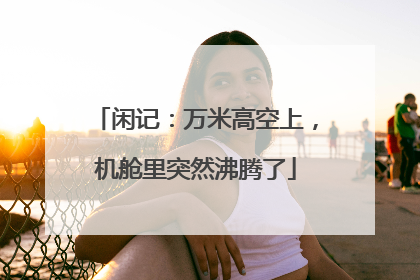 闲记：万米高空上，机舱里突然沸腾了